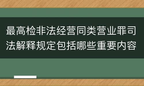 最高检非法经营同类营业罪司法解释规定包括哪些重要内容