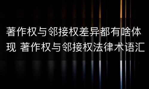 著作权与邻接权差异都有啥体现 著作权与邻接权法律术语汇编