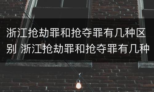 浙江抢劫罪和抢夺罪有几种区别 浙江抢劫罪和抢夺罪有几种区别是什么