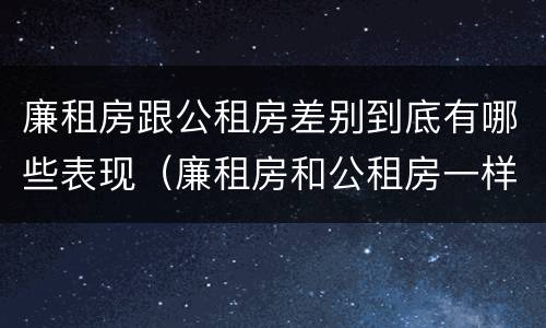 廉租房跟公租房差别到底有哪些表现（廉租房和公租房一样吗?）