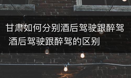 甘肃如何分别酒后驾驶跟醉驾 酒后驾驶跟醉驾的区别