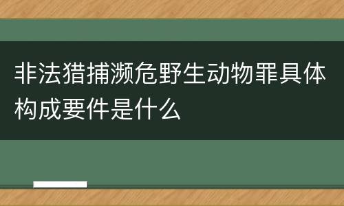 非法猎捕濒危野生动物罪具体构成要件是什么