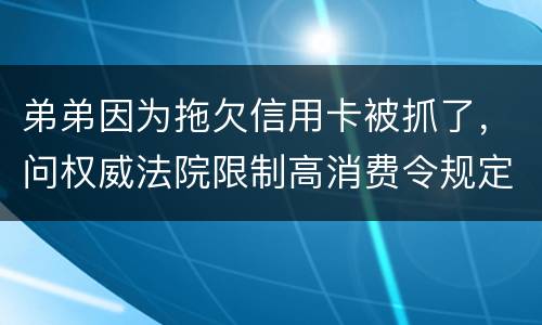 弟弟因为拖欠信用卡被抓了，问权威法院限制高消费令规定是什么