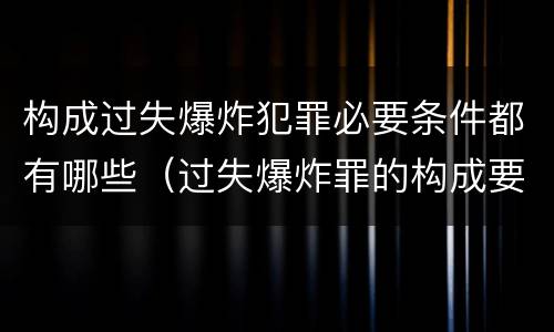 构成过失爆炸犯罪必要条件都有哪些（过失爆炸罪的构成要件）