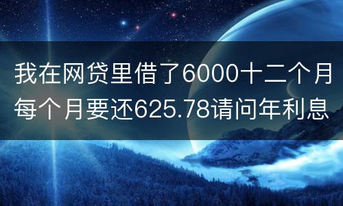 我在网贷里借了6000十二个月每个月要还625.78请问年利息是多少