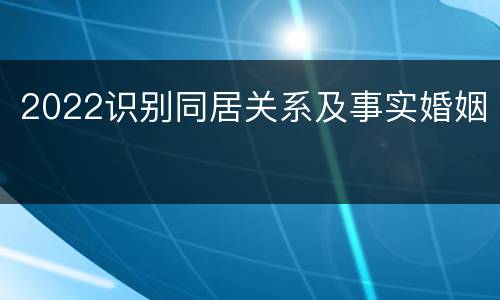 2022识别同居关系及事实婚姻