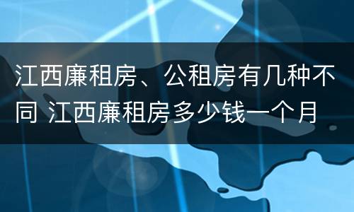 江西廉租房、公租房有几种不同 江西廉租房多少钱一个月