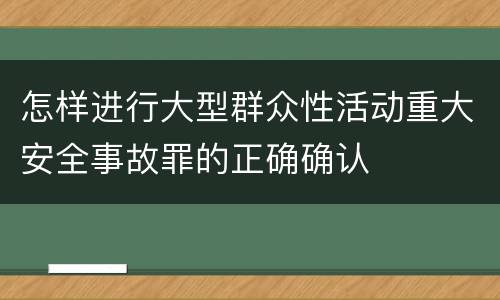 怎样进行大型群众性活动重大安全事故罪的正确确认