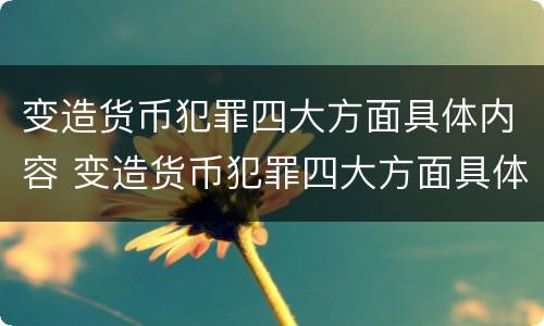 变造货币犯罪四大方面具体内容 变造货币犯罪四大方面具体内容包括