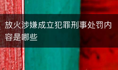 放火涉嫌成立犯罪刑事处罚内容是哪些