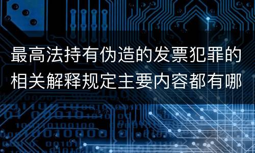 最高法持有伪造的发票犯罪的相关解释规定主要内容都有哪些