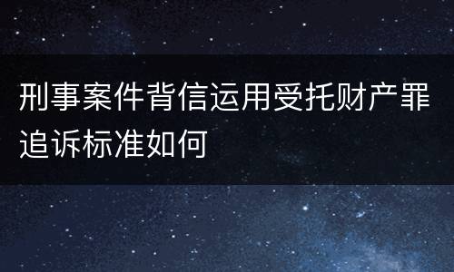 刑事案件背信运用受托财产罪追诉标准如何