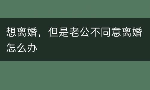 想离婚，但是老公不同意离婚怎么办