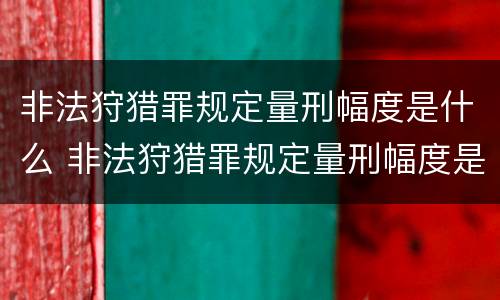 非法狩猎罪规定量刑幅度是什么 非法狩猎罪规定量刑幅度是什么意思