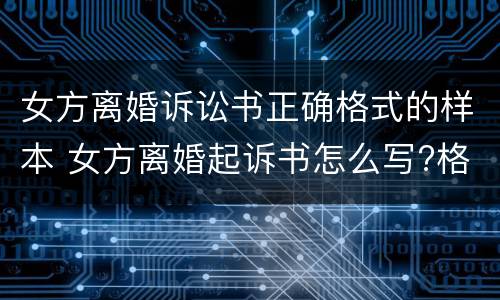女方离婚诉讼书正确格式的样本 女方离婚起诉书怎么写?格式是怎样的?