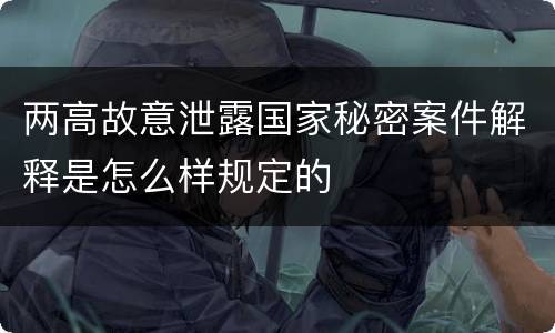 两高故意泄露国家秘密案件解释是怎么样规定的