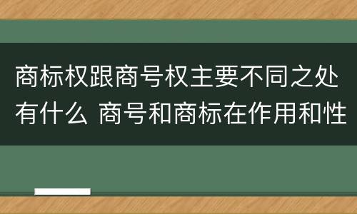 商标权跟商号权主要不同之处有什么 商号和商标在作用和性质上的区别