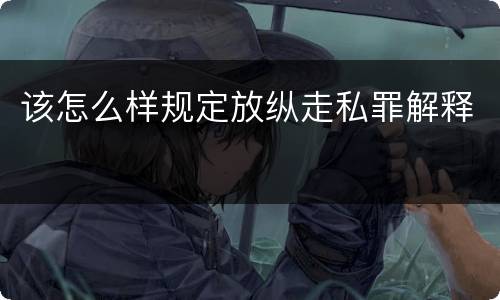该怎么样规定放纵走私罪解释
