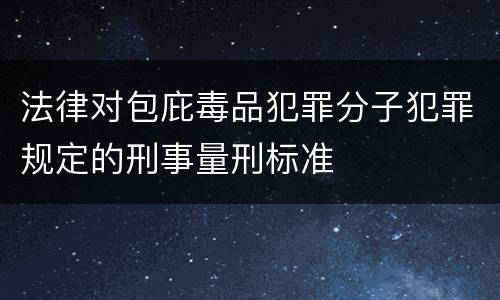 法律对包庇毒品犯罪分子犯罪规定的刑事量刑标准