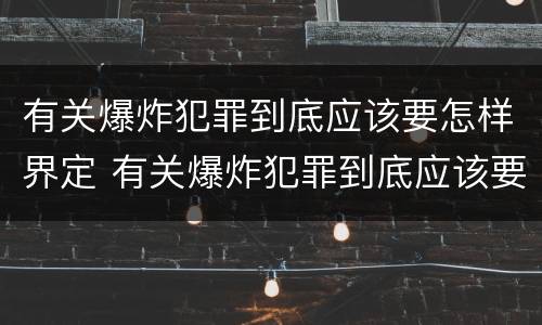 有关爆炸犯罪到底应该要怎样界定 有关爆炸犯罪到底应该要怎样界定的