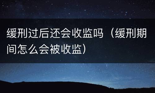 缓刑过后还会收监吗（缓刑期间怎么会被收监）