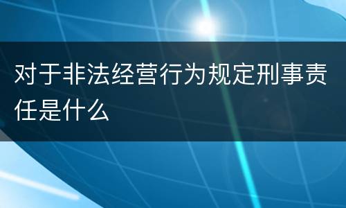 对于非法经营行为规定刑事责任是什么