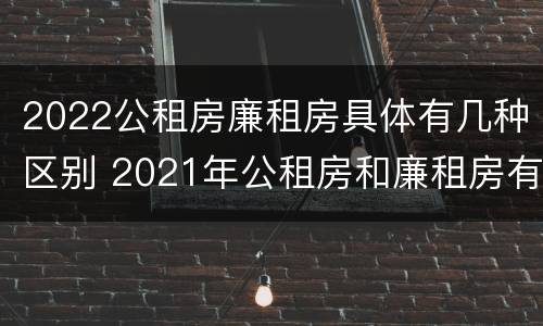 2022公租房廉租房具体有几种区别 2021年公租房和廉租房有什么区别