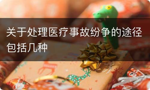 关于处理医疗事故纷争的途径包括几种
