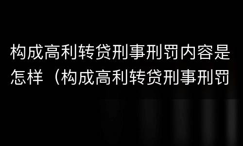 构成高利转贷刑事刑罚内容是怎样（构成高利转贷刑事刑罚内容是怎样的）