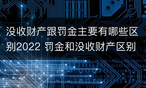 没收财产跟罚金主要有哪些区别2022 罚金和没收财产区别