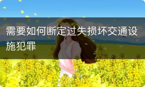 需要如何断定过失损坏交通设施犯罪