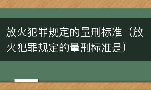 放火犯罪规定的量刑标准（放火犯罪规定的量刑标准是）