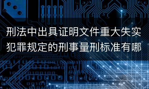 刑法中出具证明文件重大失实犯罪规定的刑事量刑标准有哪些