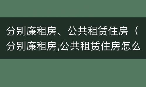分别廉租房、公共租赁住房（分别廉租房,公共租赁住房怎么办）