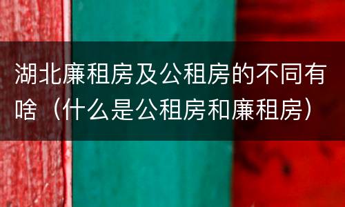 湖北廉租房及公租房的不同有啥（什么是公租房和廉租房）