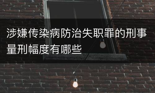 涉嫌传染病防治失职罪的刑事量刑幅度有哪些