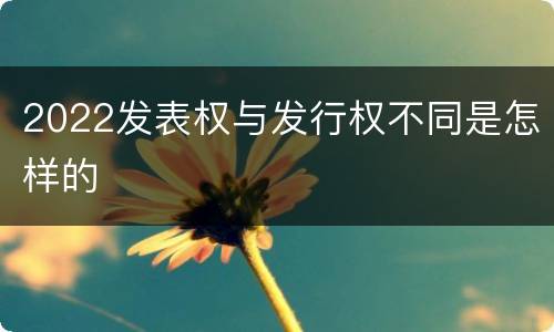 2022发表权与发行权不同是怎样的