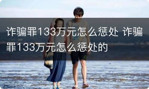 诈骗罪133万元怎么惩处 诈骗罪133万元怎么惩处的