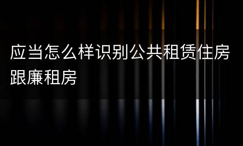 应当怎么样识别公共租赁住房跟廉租房