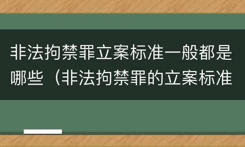 非法拘禁罪立案标准一般都是哪些（非法拘禁罪的立案标准是什么?）