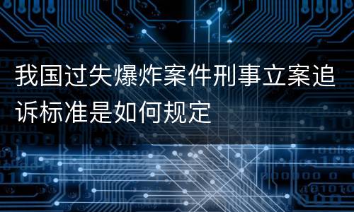 我国过失爆炸案件刑事立案追诉标准是如何规定