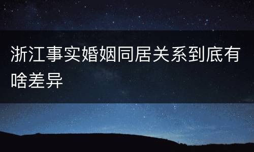 浙江事实婚姻同居关系到底有啥差异