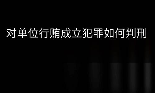 对单位行贿成立犯罪如何判刑