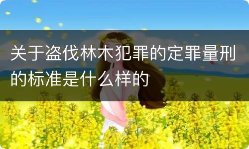 关于盗伐林木犯罪的定罪量刑的标准是什么样的