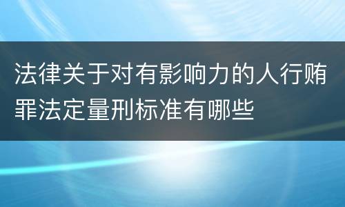 法律关于对有影响力的人行贿罪法定量刑标准有哪些