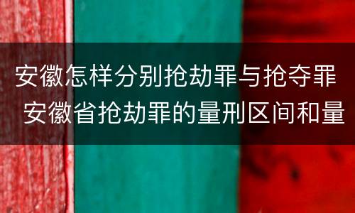 安徽怎样分别抢劫罪与抢夺罪 安徽省抢劫罪的量刑区间和量刑情节