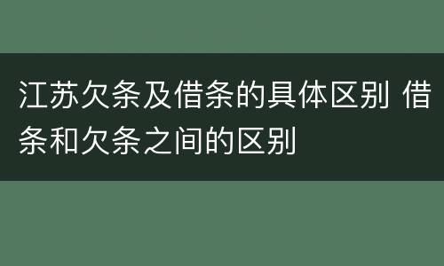 江苏欠条及借条的具体区别 借条和欠条之间的区别