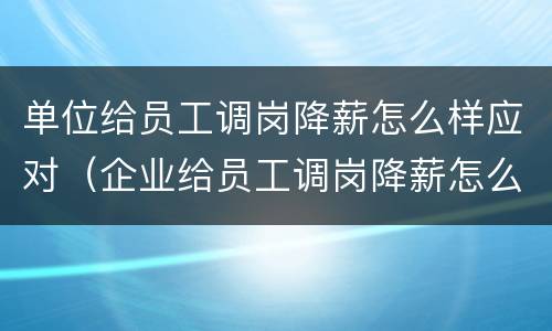 单位给员工调岗降薪怎么样应对（企业给员工调岗降薪怎么办）