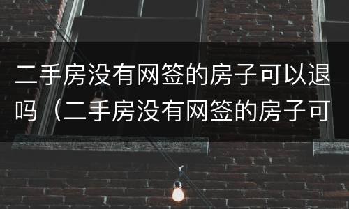二手房没有网签的房子可以退吗（二手房没有网签的房子可以退吗）