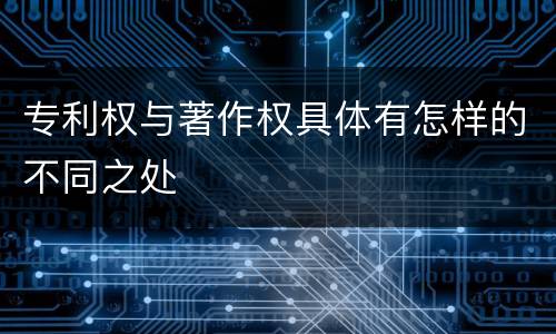 专利权与著作权具体有怎样的不同之处